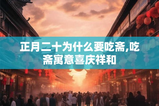 正月二十为什么要吃斋,吃斋寓意喜庆祥和