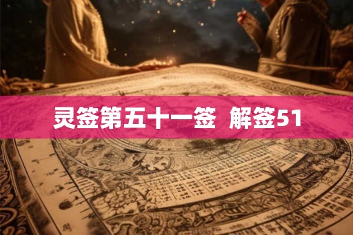 灵签第五十一签 解签51 灵签第五十一签 解签51