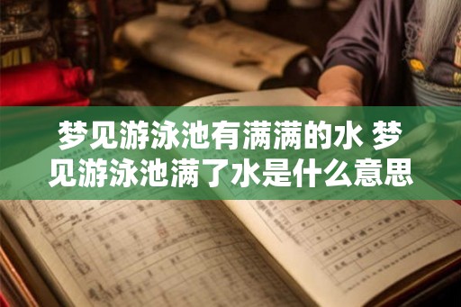 梦见游泳池有满满的水 梦见游泳池满了水是什么意思