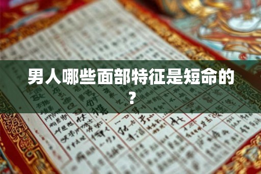 男人哪些面部特征是短命的? 男人哪些面部特征是短命的?