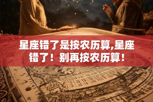 星座错了是按农历算,星座错了！别再按农历算！
