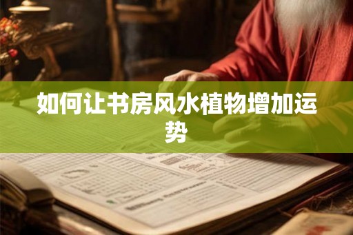 如何让书房风水植物增加运势