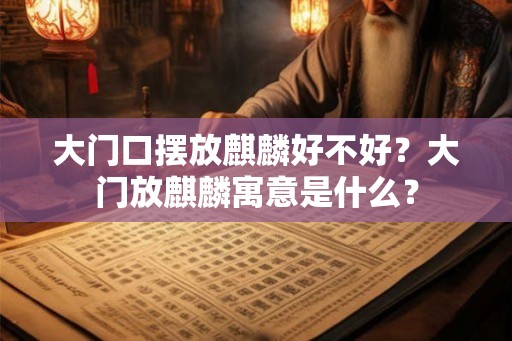 大门口摆放麒麟好不好？大门放麒麟寓意是什么？