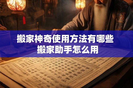搬家神奇使用方法有哪些  搬家助手怎么用