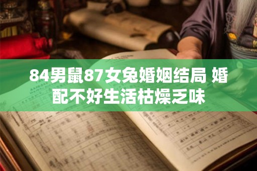 84男鼠87女兔婚姻结局 婚配不好生活枯燥乏味