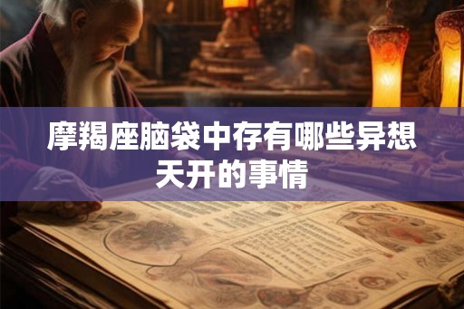 摩羯座脑袋中存有哪些异想天开的事情