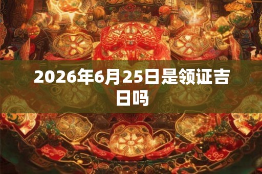 2026年6月25日是领证吉日吗