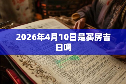 2026年4月10日是买房吉日吗