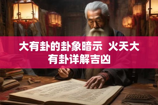 大有卦的卦象暗示  火天大有卦详解吉凶