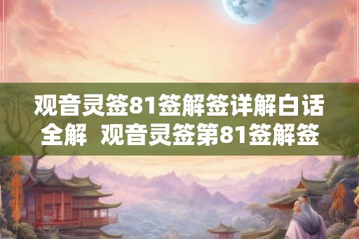 观音灵签81签解签详解白话全解  观音灵签第81签解签
