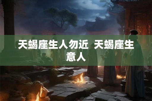 天蝎座生人勿近  天蝎座生意人