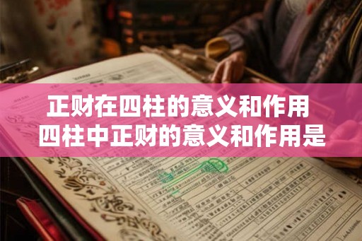 正财在四柱的意义和作用 四柱中正财的意义和作用是什么