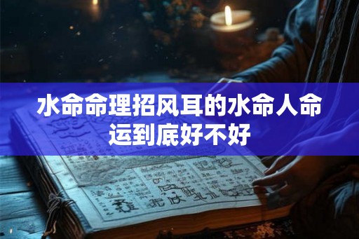 水命命理招风耳的水命人命运到底好不好