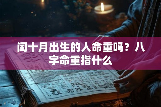闰十月出生的人命重吗？八字命重指什么