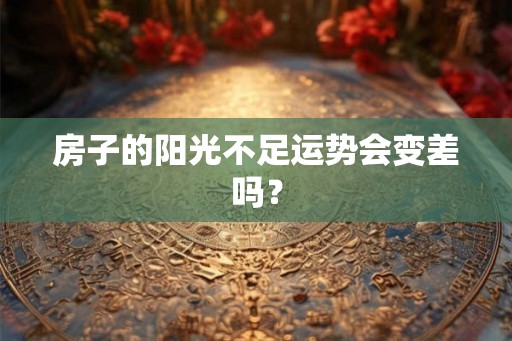 房子的阳光不足运势会变差吗？
