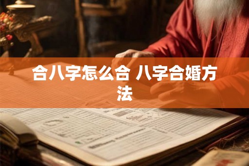 合八字怎么合 八字合婚方法 合八字怎么合 八字合婚方法