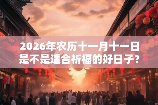 2026年农历十一月十一日是不是适合祈福的好日子？