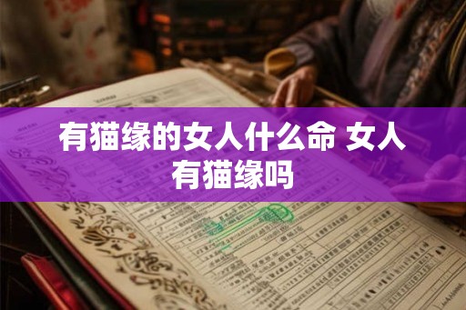 有猫缘的女人什么命 女人有猫缘吗