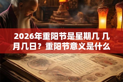 2026年重阳节是星期几 几月几日？重阳节意义是什么？
