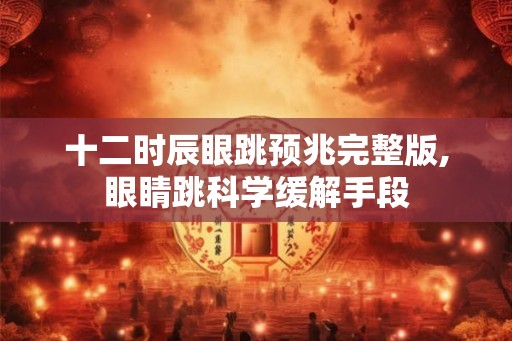 十二时辰眼跳预兆完整版,眼睛跳科学缓解手段