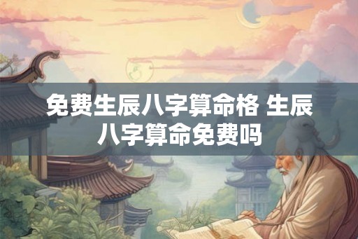 免费生辰八字算命格 生辰八字算命免费吗