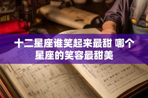 十二星座谁笑起来最甜 哪个星座的笑容最甜美