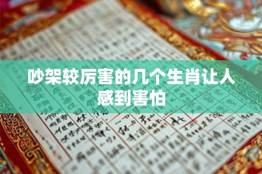 吵架较厉害的几个生肖让人感到害怕