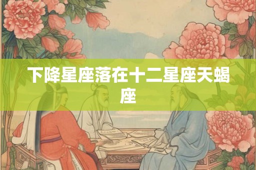 下降星座落在十二星座天蝎座