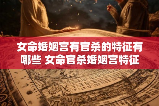女命婚姻宫有官杀的特征有哪些 女命官杀婚姻宫特征