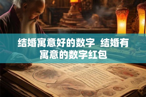 结婚寓意好的数字 结婚有寓意的数字红包 结婚寓意好的数字 结婚有寓意的数字红包