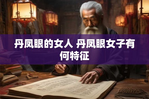 丹凤眼的女人 丹凤眼女子有何特征