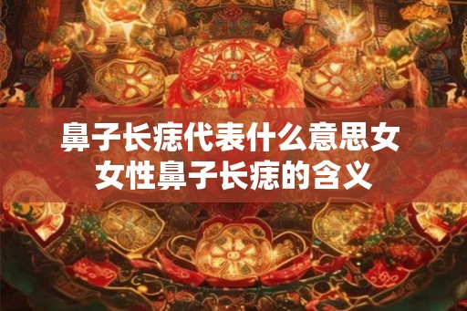 鼻子长痣代表什么意思女 女性鼻子长痣的含义