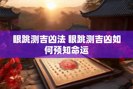 眼跳测吉凶法 眼跳测吉凶如何预知命运 眼跳测吉凶法 眼跳测吉凶如何预知命运
