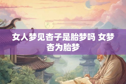 女人梦见杏子是胎梦吗 女梦杏为胎梦