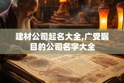 建材公司起名大全,广受瞩目的公司名字大全