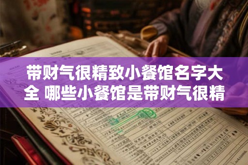 带财气很精致小餐馆名字大全 哪些小餐馆是带财气很精致的