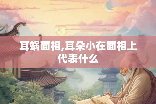 耳蜗面相,耳朵小在面相上代表什么