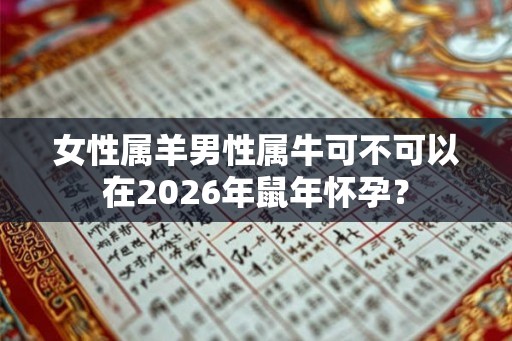 女性属羊男性属牛可不可以在2026年鼠年怀孕？