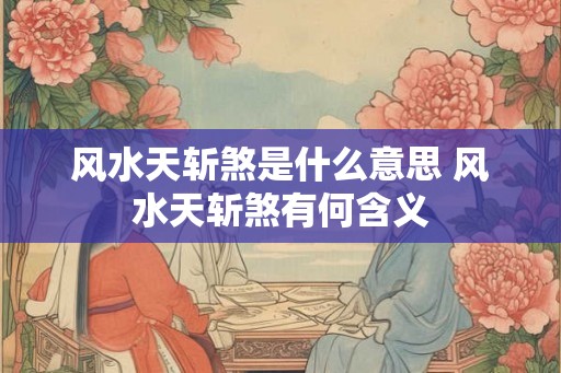 风水天斩煞是什么意思 风水天斩煞有何含义