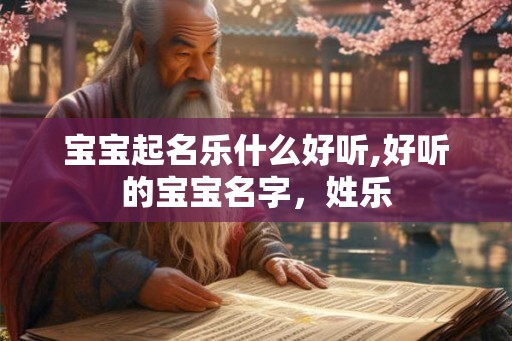 宝宝起名乐什么好听,好听的宝宝名字，姓乐