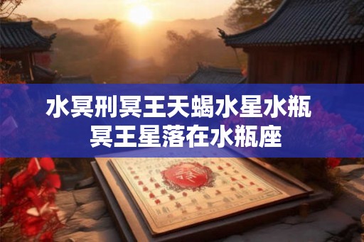 水冥刑冥王天蝎水星水瓶  冥王星落在水瓶座