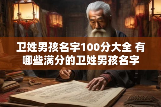 卫姓男孩名字100分大全 有哪些满分的卫姓男孩名字