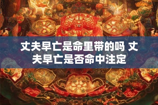丈夫早亡是命里带的吗 丈夫早亡是否命中注定