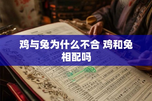 鸡与兔为什么不合 鸡和兔相配吗 鸡与兔为什么不合 鸡和兔相配吗