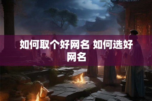 如何取个好网名 如何选好网名 如何取个好网名 如何选好网名