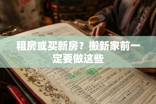 租房或买新房?搬新家前一定要做这些 租房或买新房?搬新家前一定要做这些