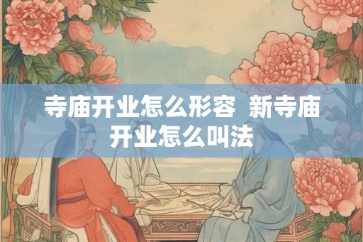 寺庙开业怎么形容  新寺庙开业怎么叫法