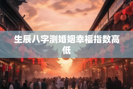 生辰八字测婚姻幸福指数高低