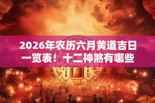 2026年农历六月黄道吉日一览表！十二神煞有哪些