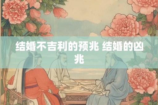 结婚不吉利的预兆 结婚的凶兆 结婚不吉利的预兆 结婚的凶兆